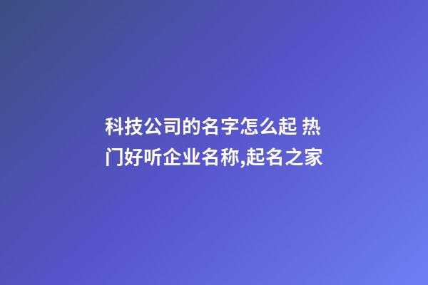 科技公司的名字怎么起 热门好听企业名称,起名之家-第1张-公司起名-玄机派